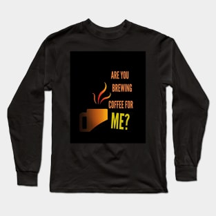 Are you brewing coffee for me - caffeine funny quotes Long Sleeve T-Shirt